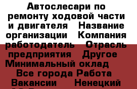 Автослесари по ремонту ходовой части и двигателя › Название организации ­ Компания-работодатель › Отрасль предприятия ­ Другое › Минимальный оклад ­ 1 - Все города Работа » Вакансии   . Ненецкий АО,Великовисочное с.